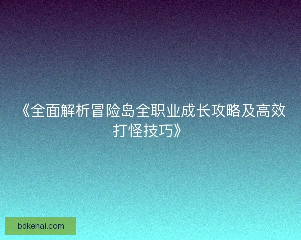 《全面解析冒险岛全职业成长攻略及高效打怪技巧》