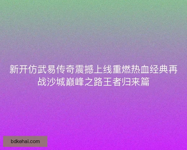 新开仿武易传奇震撼上线重燃热血经典再战沙城巅峰之路王者归来篇