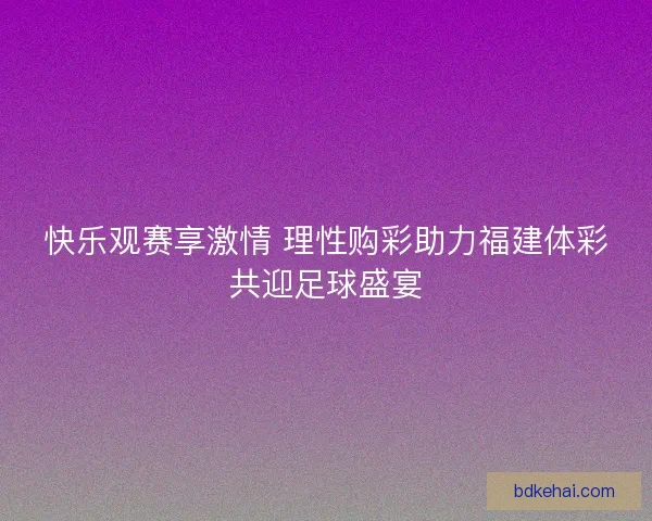 快乐观赛享激情 理性购彩助力福建体彩共迎足球盛宴