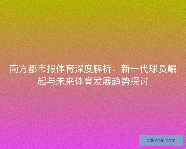 南方都市报体育深度解析：新一代球员崛起与未来体育发展趋势探讨