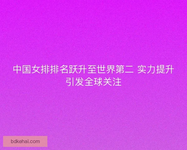 中国女排排名跃升至世界第二 实力提升引发全球关注
